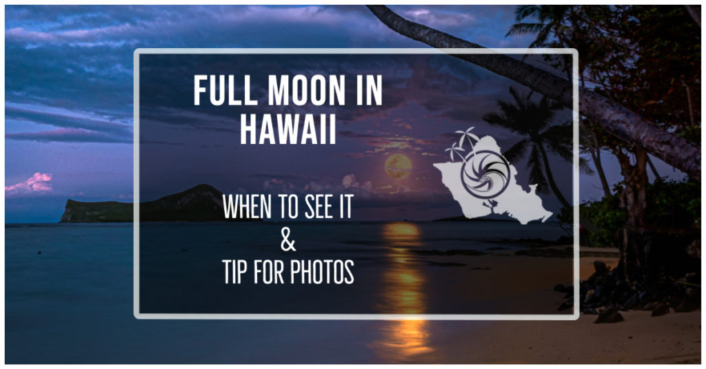 FULL MOON IN HAWAII | WHEN TO SEE IT & TIP FOR PHOTOS