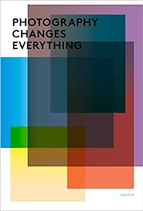 Photography Changes Everything by Marvin Heiferman