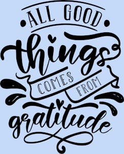 All good things comes from gratitude.
